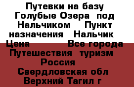 Путевки на базу“Голубые Озера“ под Нальчиком. › Пункт назначения ­ Нальчик › Цена ­ 6 790 - Все города Путешествия, туризм » Россия   . Свердловская обл.,Верхний Тагил г.